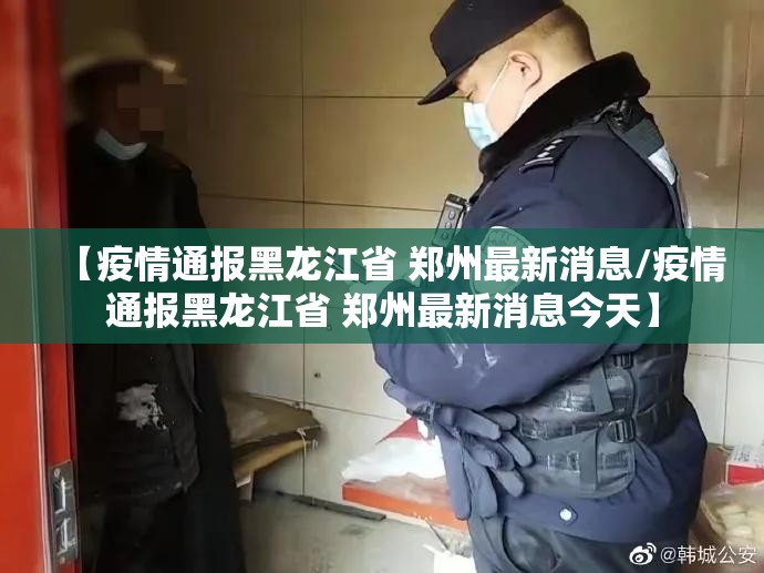 【疫情通报黑龙江省 郑州最新消息/疫情通报黑龙江省 郑州最新消息今天】