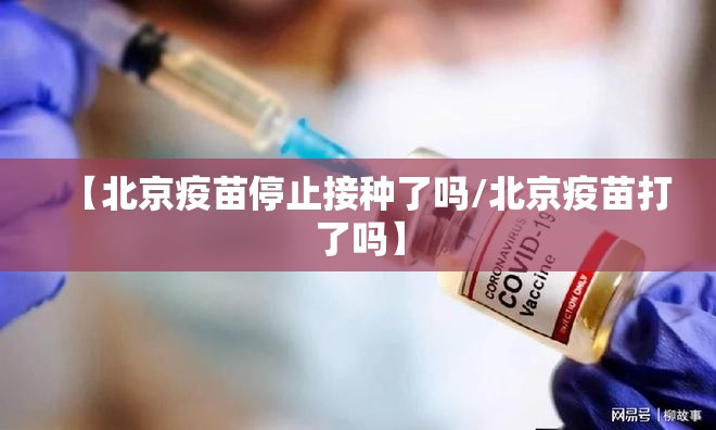 【北京疫苗停止接种了吗/北京疫苗打了吗】