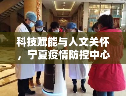 科技赋能与人文关怀，宁夏疫情防控中心的智慧抗疫之路