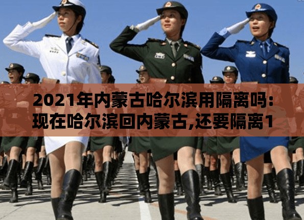 2021年内蒙古哈尔滨用隔离吗:现在哈尔滨回内蒙古,还要隔离14天吗