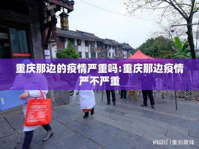 重庆那边的疫情严重吗:重庆那边疫情严不严重