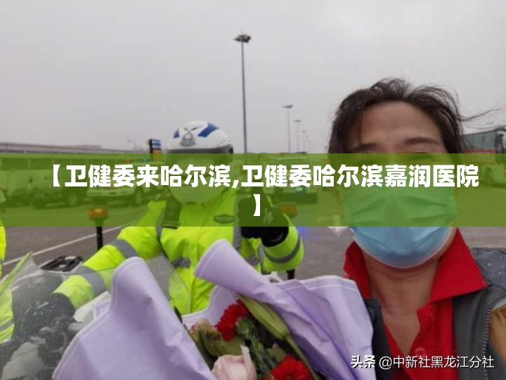 【卫健委来哈尔滨,卫健委哈尔滨嘉润医院】