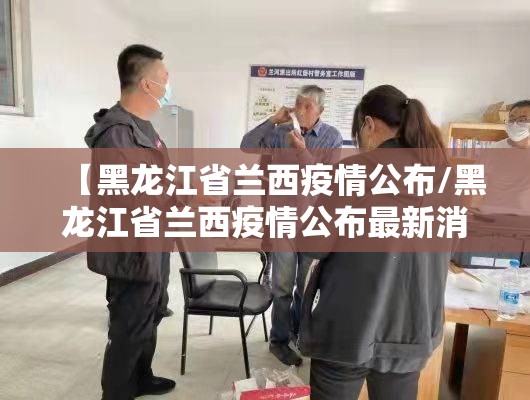 【黑龙江省兰西疫情公布/黑龙江省兰西疫情公布最新消息】