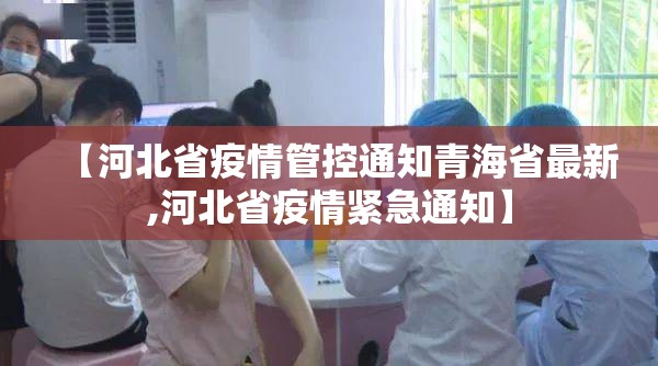 【河北省疫情管控通知青海省最新,河北省疫情紧急通知】