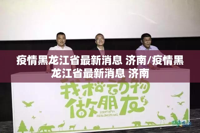 疫情黑龙江省最新消息 济南/疫情黑龙江省最新消息 济南