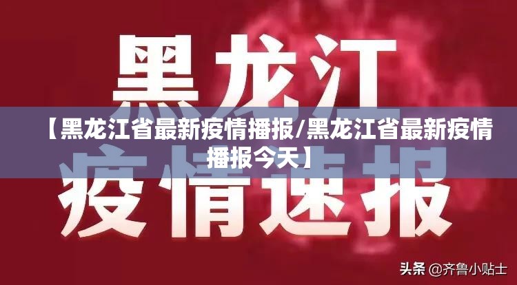 【黑龙江省最新疫情播报/黑龙江省最新疫情播报今天】