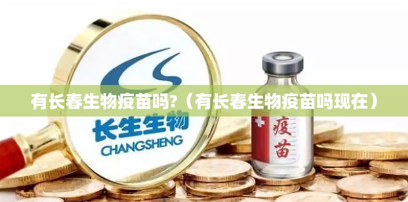 有长春生物疫苗吗?（有长春生物疫苗吗现在）