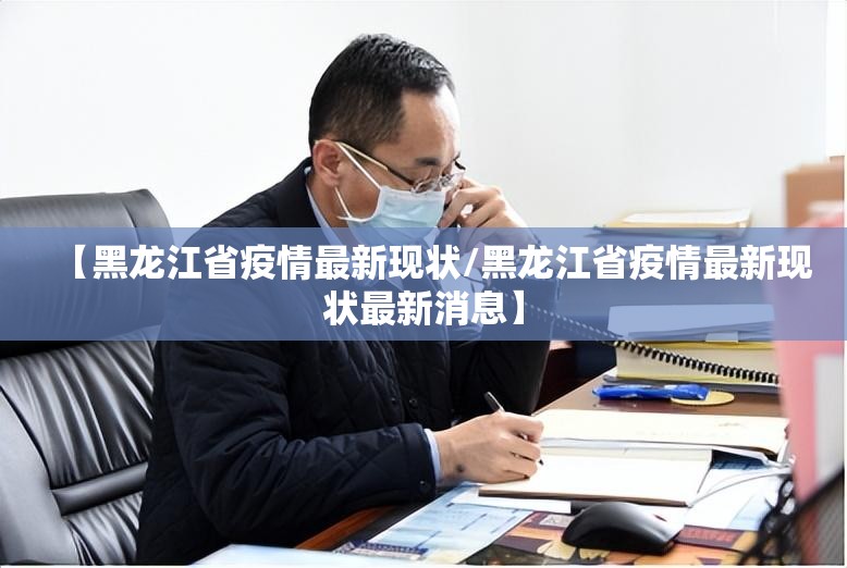 【黑龙江省疫情最新现状/黑龙江省疫情最新现状最新消息】