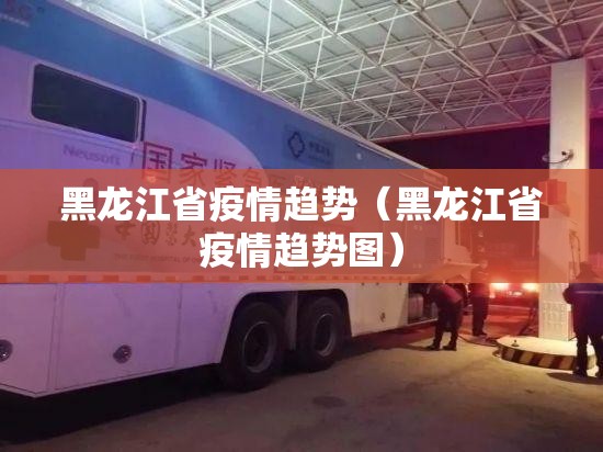 黑龙江省疫情趋势（黑龙江省疫情趋势图）