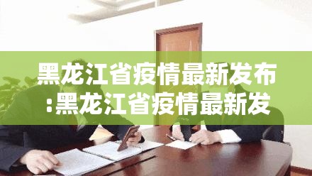 黑龙江省疫情最新发布:黑龙江省疫情最新发布会