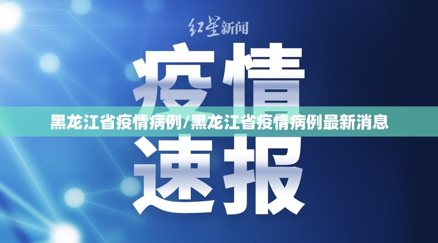 黑龙江省疫情病例/黑龙江省疫情病例最新消息