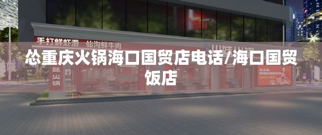 怂重庆火锅海口国贸店电话/海口国贸饭店
