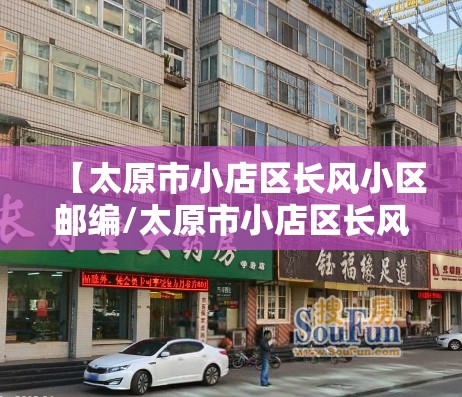 【太原市小店区长风小区邮编/太原市小店区长风小区邮编是多少】