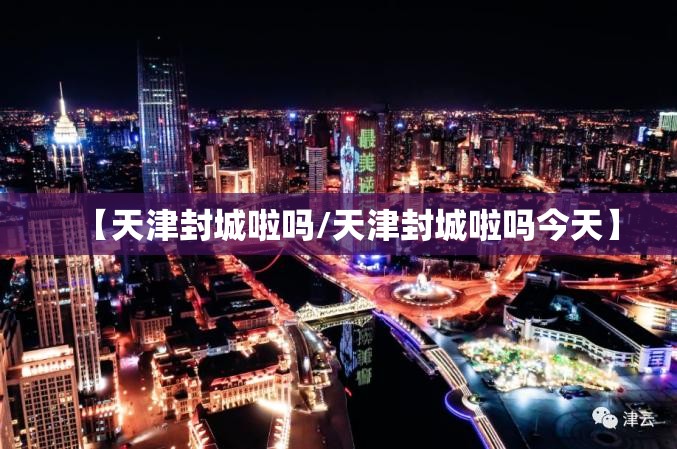 【天津封城啦吗/天津封城啦吗今天】