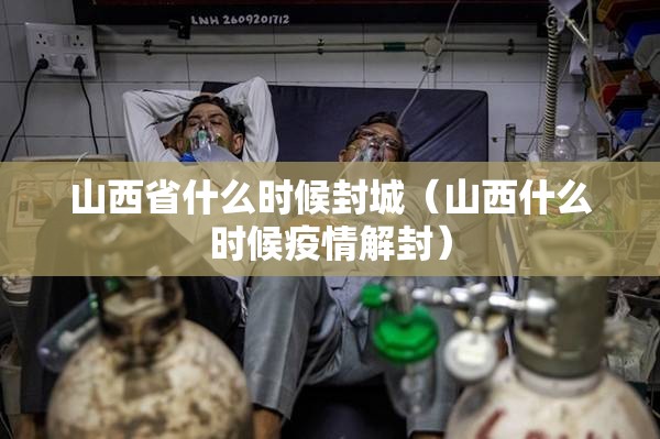 山西省什么时候封城（山西什么时候疫情解封）