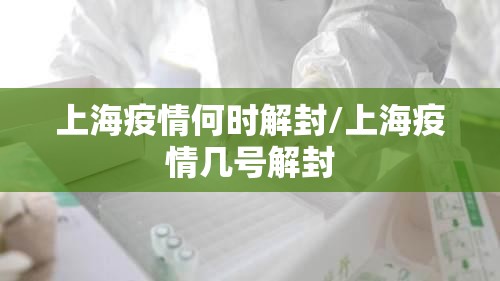 上海疫情何时解封/上海疫情几号解封