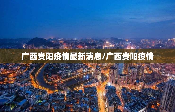 广西贵阳疫情最新消息/广西贵阳疫情