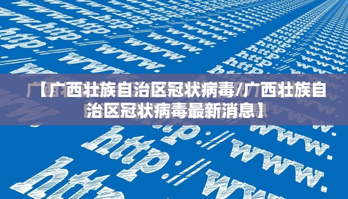 【广西壮族自治区冠状病毒/广西壮族自治区冠状病毒最新消息】