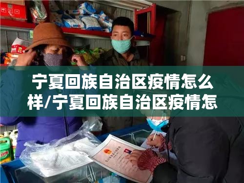 宁夏回族自治区疫情怎么样/宁夏回族自治区疫情怎么样了