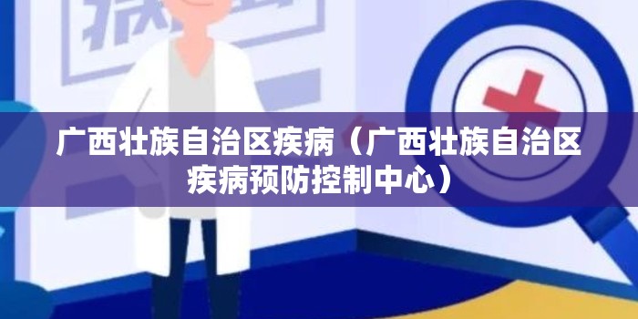 广西壮族自治区疾病（广西壮族自治区疾病预防控制中心）