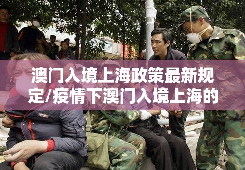 澳门入境上海政策最新规定/疫情下澳门入境上海的流程