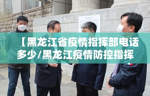 【黑龙江省疫情指挥部电话多少/黑龙江疫情防控指挥部联系方式】