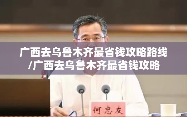 广西去乌鲁木齐最省钱攻略路线/广西去乌鲁木齐最省钱攻略
