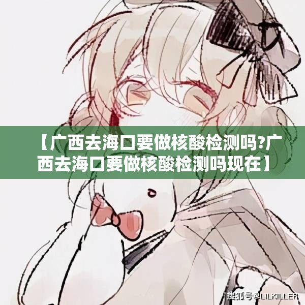 【广西去海口要做核酸检测吗?广西去海口要做核酸检测吗现在】