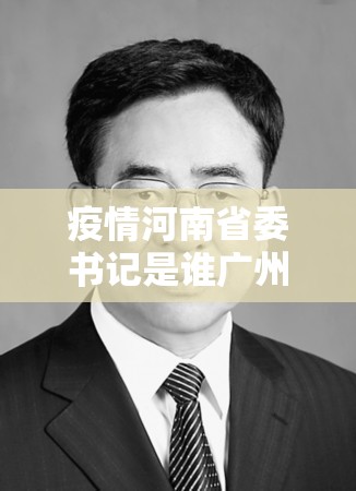 疫情河南省委书记是谁广州人:河南省委 书记