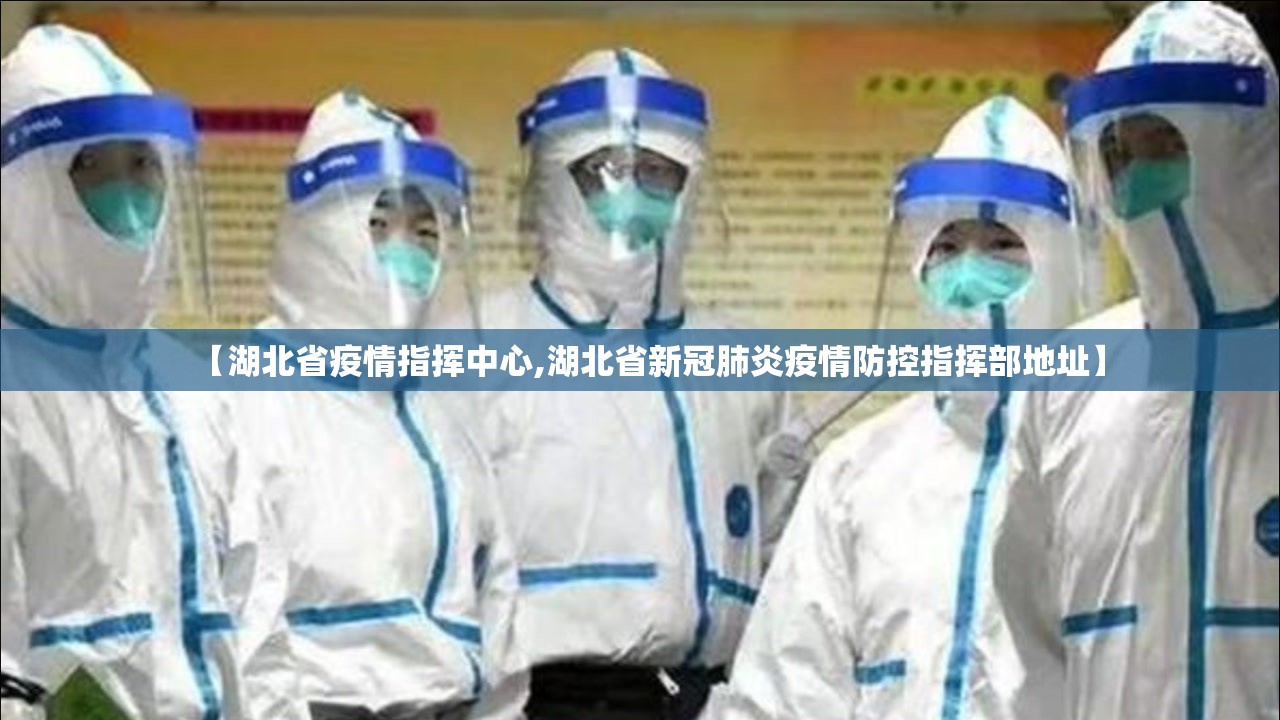 【湖北省疫情指挥中心,湖北省新冠肺炎疫情防控指挥部地址】
