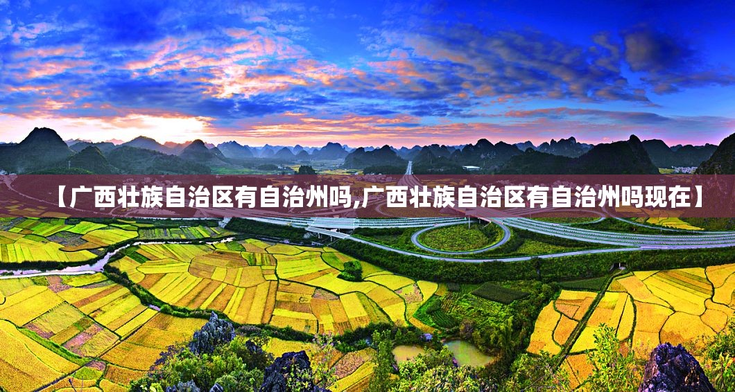 【广西壮族自治区有自治州吗,广西壮族自治区有自治州吗现在】