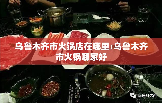 乌鲁木齐市火锅店在哪里:乌鲁木齐市火锅哪家好