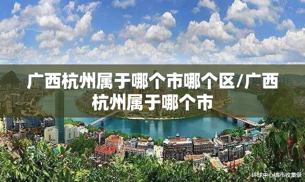 广西杭州属于哪个市哪个区/广西杭州属于哪个市