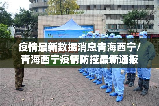 疫情最新数据消息青海西宁/青海西宁疫情防控最新通报