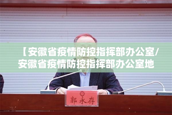 【安徽省疫情防控指挥部办公室/安徽省疫情防控指挥部办公室地址】
