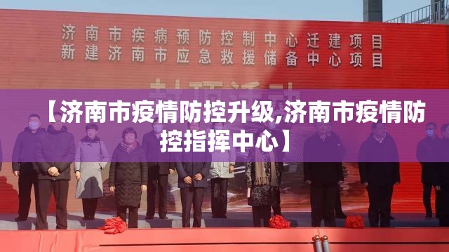 【济南市疫情防控升级,济南市疫情防控指挥中心】
