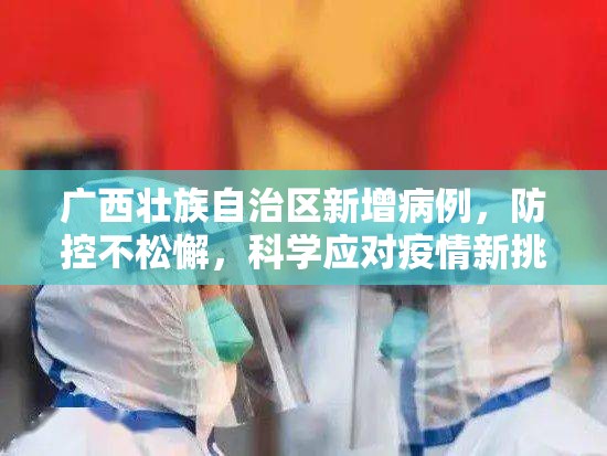 广西壮族自治区新增病例，防控不松懈，科学应对疫情新挑战