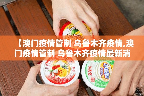 【澳门疫情管制 乌鲁木齐疫情,澳门疫情管制 乌鲁木齐疫情最新消息】