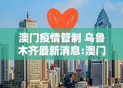 澳门疫情管制 乌鲁木齐最新消息:澳门疫情管控