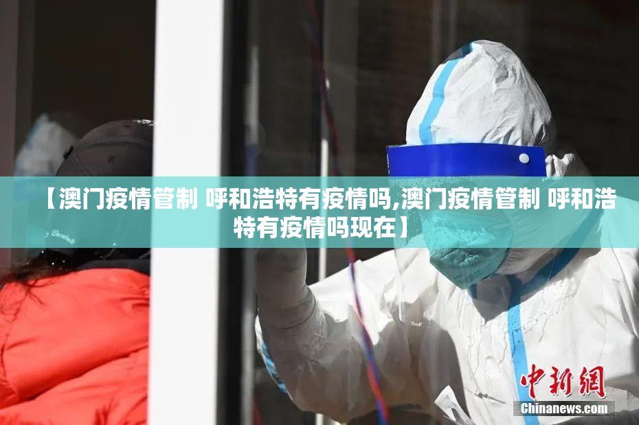 【澳门疫情管制 呼和浩特有疫情吗,澳门疫情管制 呼和浩特有疫情吗现在】