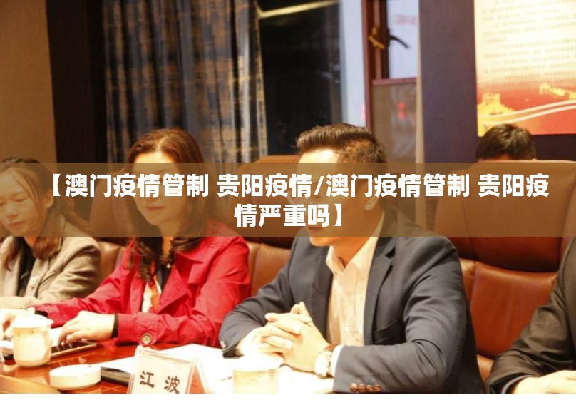 【澳门疫情管制 贵阳疫情/澳门疫情管制 贵阳疫情严重吗】
