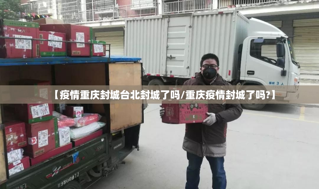 【疫情重庆封城台北封城了吗/重庆疫情封城了吗?】