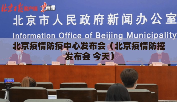 北京疫情防疫中心发布会（北京疫情防控 发布会 今天）