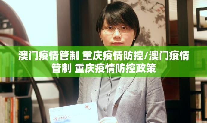 澳门疫情管制 重庆疫情防控/澳门疫情管制 重庆疫情防控政策