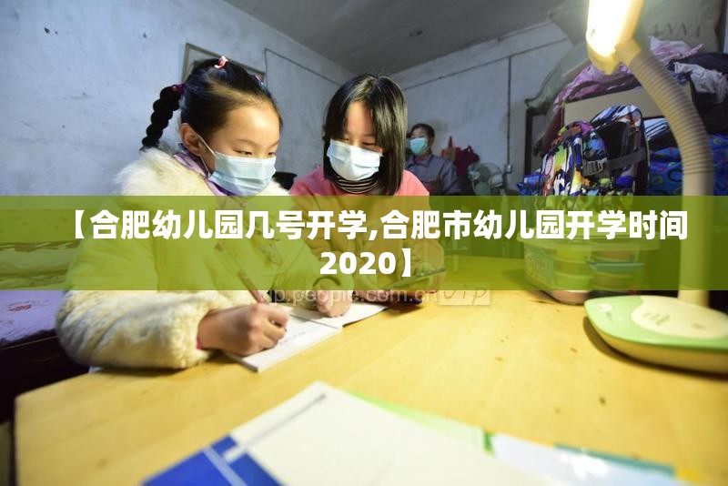 【合肥幼儿园几号开学,合肥市幼儿园开学时间2020】