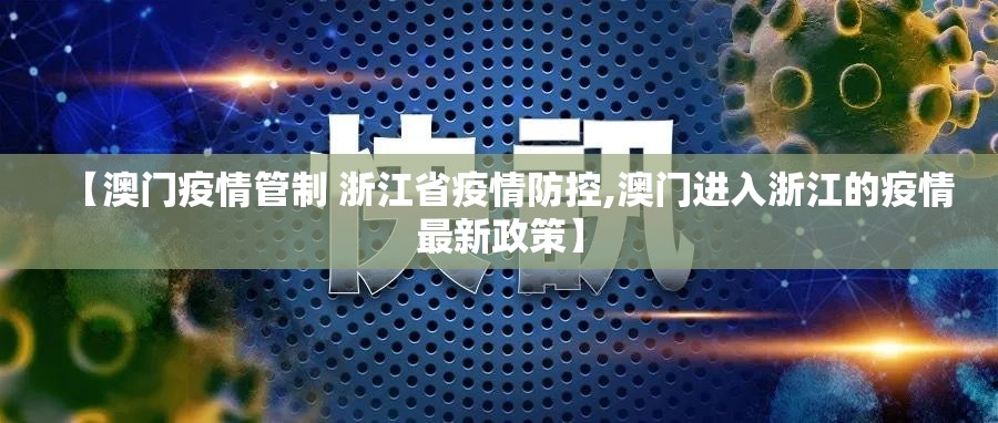 【澳门疫情管制 浙江省疫情防控,澳门进入浙江的疫情最新政策】