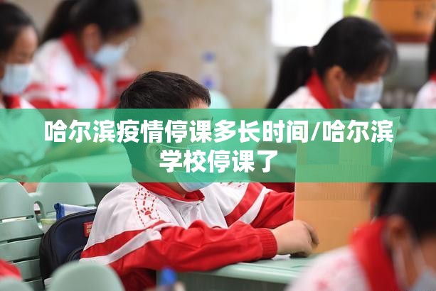 哈尔滨疫情停课多长时间/哈尔滨学校停课了
