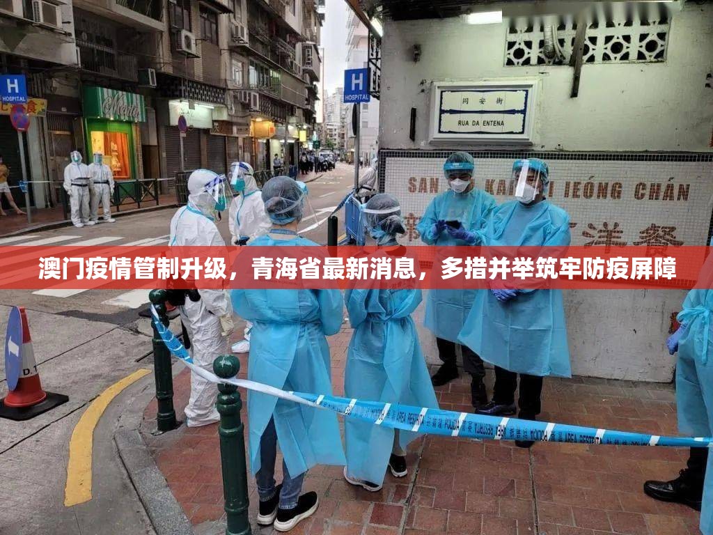 澳门疫情管制升级，青海省最新消息，多措并举筑牢防疫屏障