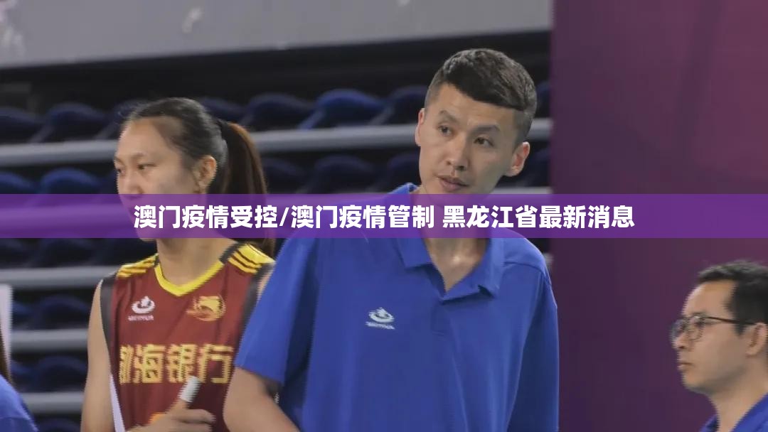 澳门疫情受控/澳门疫情管制 黑龙江省最新消息