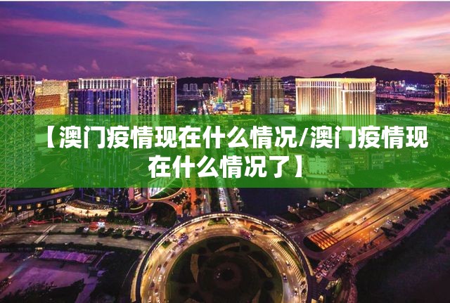 【澳门疫情现在什么情况/澳门疫情现在什么情况了】